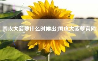 围攻大菠萝什么时候出(围攻大菠萝官网)