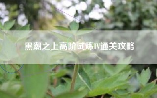 黑潮之上高阶试炼IV通关攻略