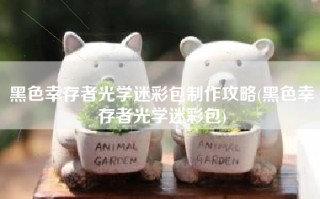 黑色幸存者光学迷彩包制作攻略(黑色幸存者光学迷彩包)