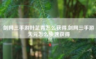 剑网三手游叶芷青怎么获得,剑网三手游天元怎么快速获得