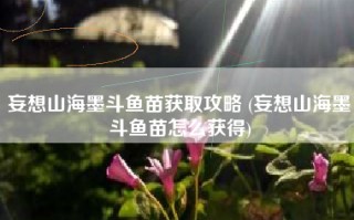 妄想山海墨斗鱼苗获取攻略 (妄想山海墨斗鱼苗怎么获得)