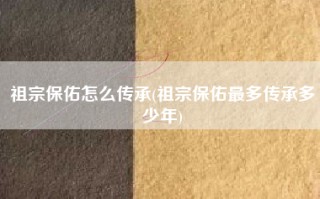 祖宗保佑怎么传承(祖宗保佑最多传承多少年)