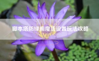 脚本塔防绿圈魔法设置玩法攻略