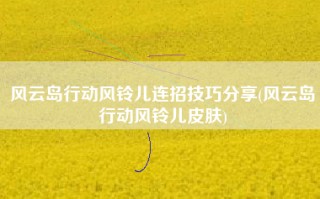 风云岛行动风铃儿连招技巧分享(风云岛行动风铃儿皮肤)