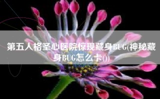 第五人格圣心医院惊现藏身BUG(神秘藏身BUG怎么卡())