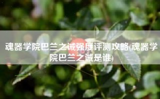 魂器学院巴兰之诫强度评测攻略(魂器学院巴兰之诫是谁)