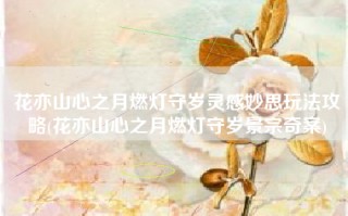 花亦山心之月燃灯守岁灵感妙思玩法攻略(花亦山心之月燃灯守岁景宗奇案)