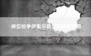 神位纷争伊索尔德灵印搭配攻略