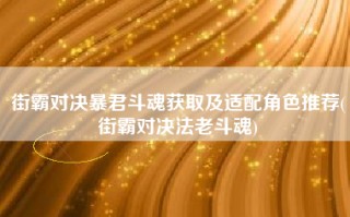 街霸对决暴君斗魂获取及适配角色推荐(街霸对决法老斗魂)
