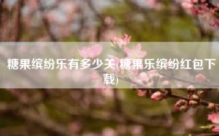 糖果缤纷乐有多少关(糖果乐缤纷红包下载)