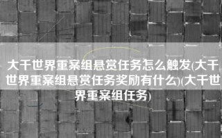 大千世界重案组悬赏任务怎么触发(大千世界重案组悬赏任务奖励有什么)(大千世界重案组任务)