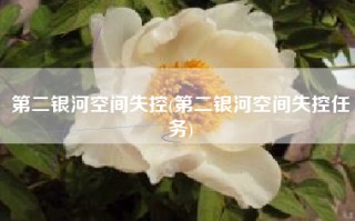 第二银河空间失控(第二银河空间失控任务)
