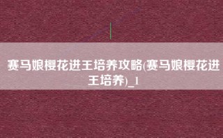 赛马娘樱花进王培养攻略(赛马娘樱花进王培养)_1