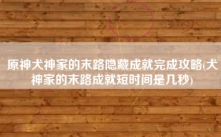 原神犬神家的末路隐藏成就完成攻略(犬神家的末路成就短时间是几秒)