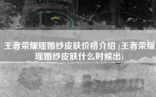 王者荣耀瑶婚纱皮肤价格介绍 (王者荣耀瑶婚纱皮肤什么时候出)