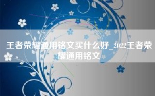 王者荣耀通用铭文买什么好_2022王者荣耀通用铭文