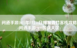 问道手游2022年2月14日探案青竹客栈攻略(问道手游2022国庆大区)