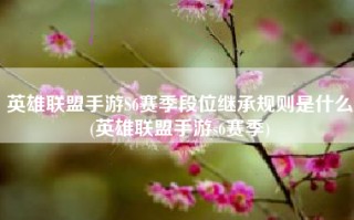 英雄联盟手游S6赛季段位继承规则是什么(英雄联盟手游s6赛季)