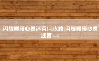 闪耀暖暖心灵迷宫1-4攻略(闪耀暖暖心灵迷宫1-4)