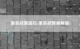重装战姬波拉(重装战姬破解版)