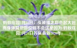蚂蚁庄园3月24日：头被撞之后会起大包而身体其他部位则不会这是因为(蚂蚁庄园3月24日答案最新2020年)