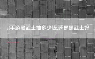cf手游黑武士抽多少钱,还是黑武士好