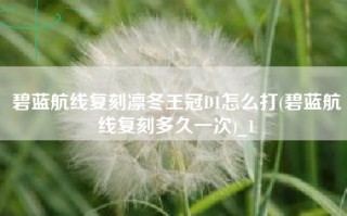 碧蓝航线复刻凛冬王冠D1怎么打(碧蓝航线复刻多久一次)_1