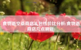 食物语空桑商店礼包性价比分析(食物语商店几点刷新)
