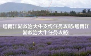 烟雨江湖救治大牛支线任务攻略(烟雨江湖救治大牛任务攻略)