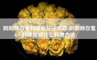 阴阳师百鬼料理屋玩法攻略(阴阳师百鬼料理屋做什么料理合适)
