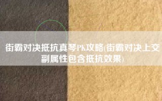 街霸对决抵抗真琴PK攻略(街霸对决上交副属性包含抵抗效果)