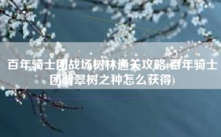 百年骑士团战场树林通关攻略(百年骑士团翡翠树之种怎么获得)