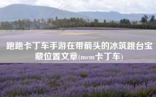 跑跑卡丁车手游在带箭头的冰筑跳台宝藏位置文章(mcm卡丁车)