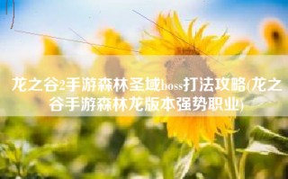 龙之谷2手游森林圣域boss打法攻略(龙之谷手游森林龙版本强势职业)