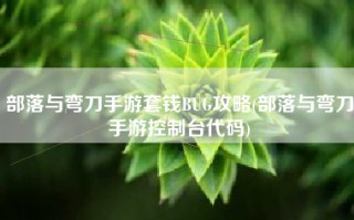 部落与弯刀手游套钱BUG攻略(部落与弯刀手游控制台代码)