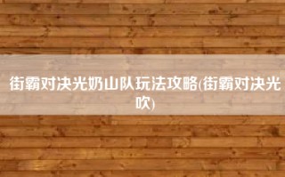 街霸对决光奶山队玩法攻略(街霸对决光吹)