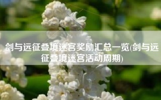 剑与远征叠境迷宫奖励汇总一览(剑与远征叠境迷宫活动周期)