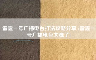 雷霆一号广播电台打法攻略分享 (雷霆一号广播电台太难了)