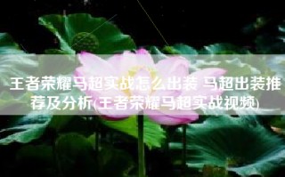 王者荣耀马超实战怎么出装 马超出装推荐及分析(王者荣耀马超实战视频)
