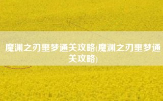 魔渊之刃噩梦通关攻略(魔渊之刃噩梦通关攻略)