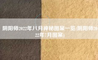阴阳师2022年八月神秘图案一览(阴阳师2022年7月图案)
