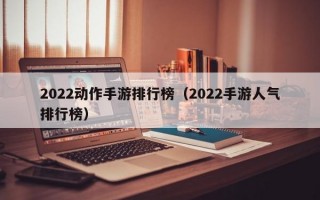 2022动作手游排行榜（2022手游人气排行榜）
