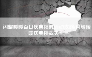 闪耀暖暖百日庆典限时活动攻略(闪耀暖暖庆典挑战关卡)