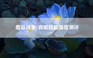 蘑菇战争2肯诺技能强度测评