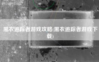 黑衣追踪者游戏攻略(黑衣追踪者游戏下载)