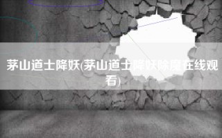 茅山道士降妖(茅山道士降妖除魔在线观看)