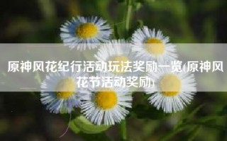 原神风花纪行活动玩法奖励一览(原神风花节活动奖励)