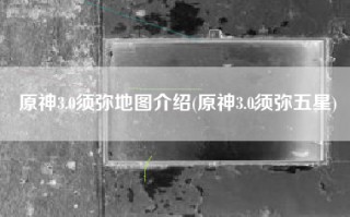 原神3.0须弥地图介绍(原神3.0须弥五星)