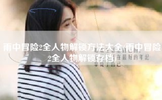 雨中冒险2全人物解锁方法大全(雨中冒险2全人物解锁存档)