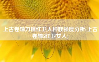上古卷轴刀锋红卫人种族强度分析(上古卷轴5红卫女人)